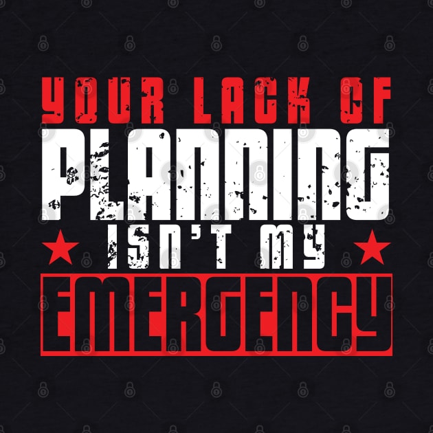 Your Lack of Planning Isn't My Emergency by artsytee